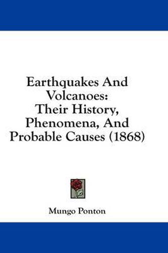 Cover image for Earthquakes and Volcanoes: Their History, Phenomena, and Probable Causes (1868)