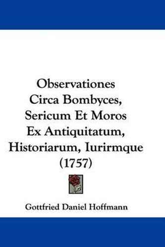 Observationes Circa Bombyces, Sericum Et Moros Ex Antiquitatum, Historiarum, Iurirmque (1757)