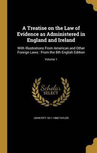 Cover image for A Treatise on the Law of Evidence as Administered in England and Ireland: With Illustrations from American and Other Foreign Laws: From the 8th English Edition; Volume 1