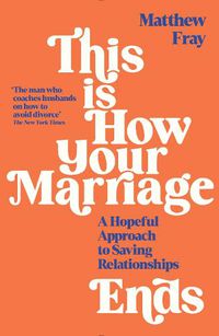 Cover image for This is How Your Marriage Ends: A Hopeful Approach to Saving Relationships