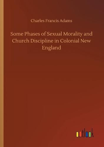 Some Phases of Sexual Morality and Church Discipline in Colonial New England