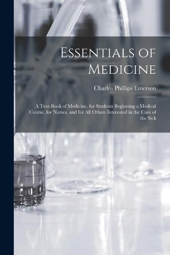 Cover image for Essentials of Medicine; a Text-book of Medicine, for Students Beginning a Medical Course, for Nurses, and for all Others Interested in the Care of the Sick