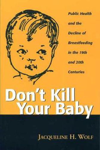 Cover image for Don't Kill Your Baby: Public Health and the Decline of Breastfeeding in the Nineteenth and Twentieth Centuries