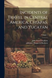 Cover image for Incidents of Travel in Central America, Chiapas, and Yucata&#769;n; Volume 1