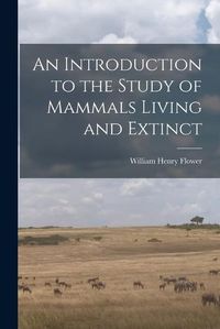 Cover image for An Introduction to the Study of Mammals Living and Extinct