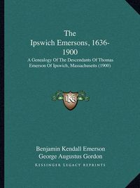 Cover image for The Ipswich Emersons, 1636-1900: A Genealogy of the Descendants of Thomas Emerson of Ipswich, Massachusetts (1900)