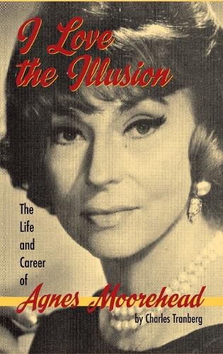 I Love the Illusion: The Life and Career of Agnes Moorehead, 2nd edition (hardback)