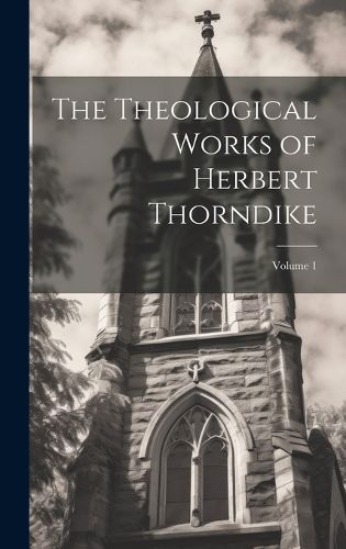 Cover image for The Theological Works of Herbert Thorndike; Volume 1