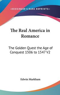 Cover image for The Real America in Romance: The Golden Quest the Age of Conquest 1506 to 1547 V2