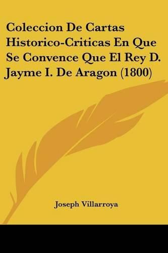 Cover image for Coleccion de Cartas Historico-Criticas En Que Se Convence Que El Rey D. Jayme I. de Aragon (1800)