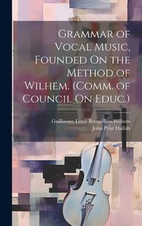 Cover image for Grammar of Vocal Music, Founded On the Method of Wilhem. (Comm. of Council On Educ.)