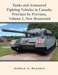 Cover image for Tanks and Armoured Fighting Vehicles in Canada, Province by Province, Volume 1 New Brunswick