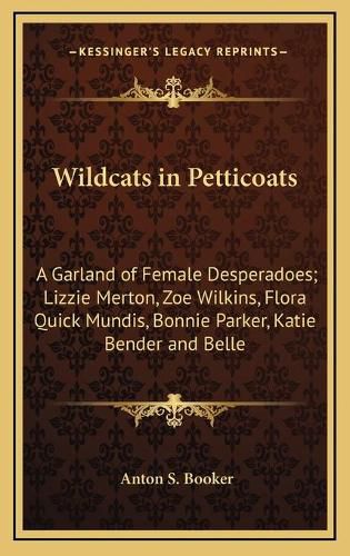 Wildcats in Petticoats: A Garland of Female Desperadoes; Lizzie Merton, Zoe Wilkins, Flora Quick Mundis, Bonnie Parker, Katie Bender and Belle Starr