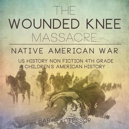 Cover image for The Wounded Knee Massacre: Native American War - US History Non Fiction 4th Grade Children's American History