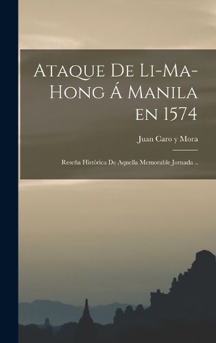Cover image for Ataque de Li-ma-hong a Manila en 1574; resena historica de aquella memorable jornada ..