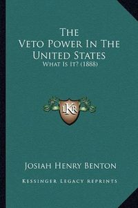 Cover image for The Veto Power in the United States: What Is It? (1888)