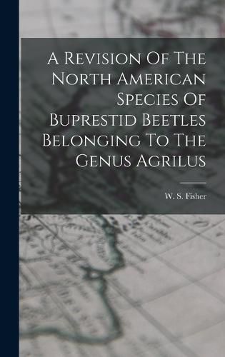 Cover image for A Revision Of The North American Species Of Buprestid Beetles Belonging To The Genus Agrilus