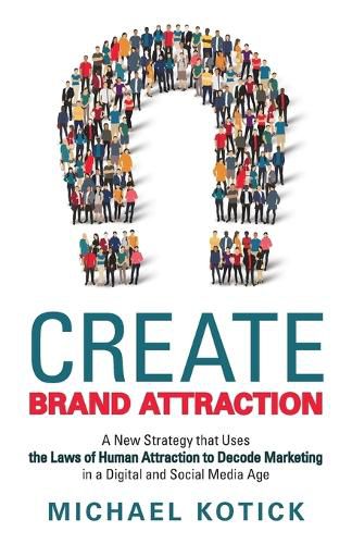 Cover image for Create Brand Attraction: A New Strategy that Uses the Laws of Human Attraction to Decode Marketing in a Digital and Social Media Age