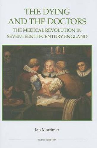 The Dying and the Doctors: The Medical Revolution in Seventeenth-Century England