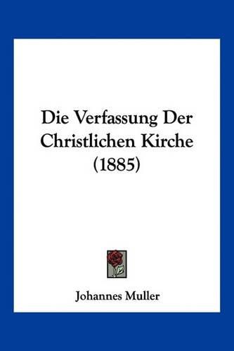 Cover image for Die Verfassung Der Christlichen Kirche (1885)