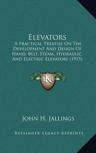 Cover image for Elevators: A Practical Treatise on the Development and Design of Hand, Belt, Steam, Hydraulic, and Electric Elevators (1915)