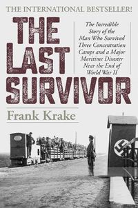 Cover image for The Last Survivor: The Incredible Story of the Man Who Survived Three Concentration Camps and a Major Maritime Disaster Near the End of World War II