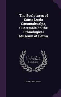 Cover image for The Sculptures of Santa Lucia Cozumahualpa, Guatemala, in the Ethnological Museum of Berlin