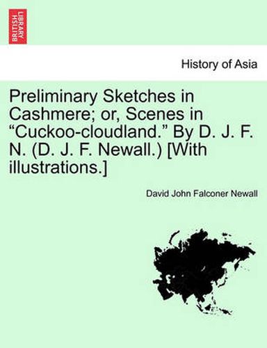 Cover image for Preliminary Sketches in Cashmere; Or, Scenes in  Cuckoo-Cloudland.  by D. J. F. N. (D. J. F. Newall.) [With Illustrations.]