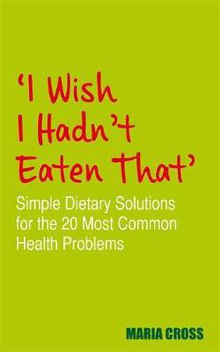 Cover image for I Wish I Hadn't Eaten That: Simple Dietary Solutions for the 20 Most Common Health Problems