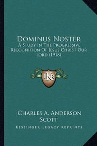 Cover image for Dominus Noster Dominus Noster: A Study in the Progressive Recognition of Jesus Christ Our La Study in the Progressive Recognition of Jesus Christ Our Lord (1918) Ord (1918)