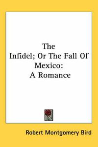Cover image for The Infidel; Or the Fall of Mexico: A Romance