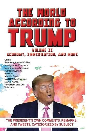 Cover image for World According to Trump: Volume II - Economy, Immigration, and more: The President's Own Comments, Remarks, and Tweets, Categorized by Subject