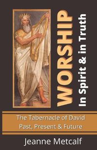 Cover image for Worship in Spirit & in Truth: The Tabernacle of David - Past, Present & Future