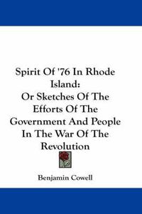 Cover image for Spirit Of '76 In Rhode Island: Or Sketches Of The Efforts Of The Government And People In The War Of The Revolution