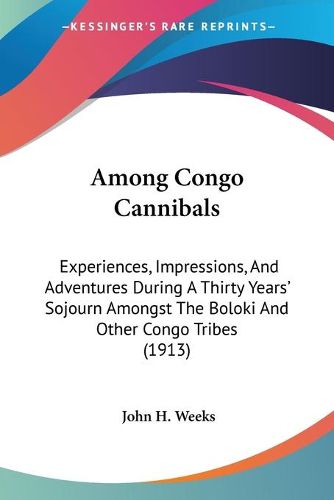 Cover image for Among Congo Cannibals: Experiences, Impressions, and Adventures During a Thirty Years' Sojourn Amongst the Boloki and Other Congo Tribes (1913)