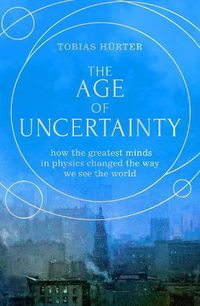 Cover image for The Age of Uncertainty: how the greatest minds in physics changed the way we see the world