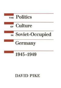 Cover image for The Politics of Culture in Soviet-Occupied Germany, 1945-1949