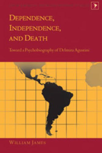 Cover image for Dependence, Independence, and Death: Toward a Psychobiography of Delmira Agustini