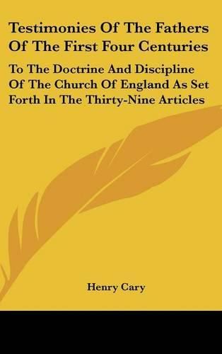 Testimonies of the Fathers of the First Four Centuries: To the Doctrine and Discipline of the Church of England as Set Forth in the Thirty-Nine Articles