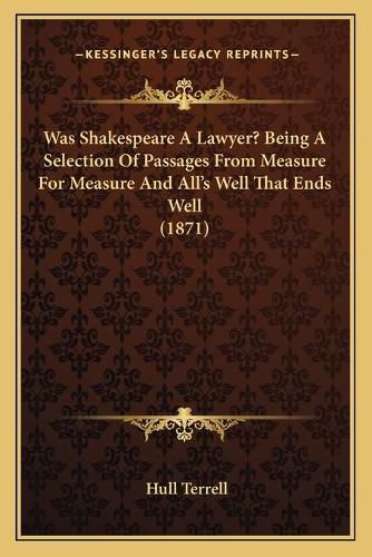 Cover image for Was Shakespeare a Lawyer? Being a Selection of Passages from Measure for Measure and All's Well That Ends Well (1871)