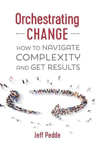 Orchestrating Change: How to Navigate Complexity and Get Results