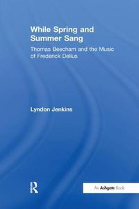 Cover image for While Spring and Summer Sang: Thomas Beecham and the Music of Frederick Delius