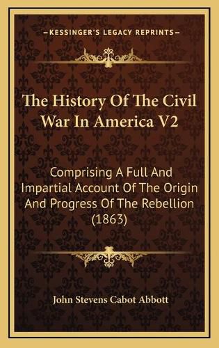 The History of the Civil War in America V2: Comprising a Full and Impartial Account of the Origin and Progress of the Rebellion (1863)