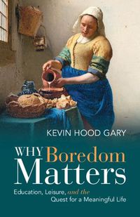 Cover image for Why Boredom Matters: Education, Leisure, and the Quest for a Meaningful Life