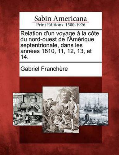 Cover image for Relation D'Un Voyage a la Cote Du Nord-Ouest de L'Amerique Septentrionale, Dans Les Annees 1810, 11, 12, 13, Et 14.