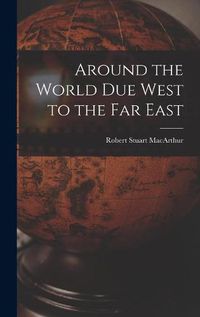 Cover image for Around the World Due West to the Far East [microform]