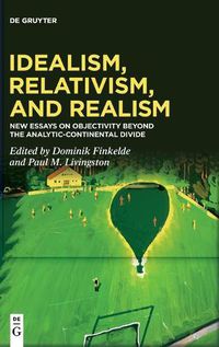 Cover image for Idealism, Relativism, and Realism: New Essays on Objectivity Beyond the Analytic-Continental Divide