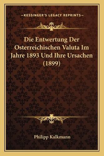 Cover image for Die Entwertung Der Osterreichischen Valuta Im Jahre 1893 Und Ihre Ursachen (1899)