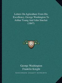 Cover image for Letters on Agriculture from His Excellency, George Washington to Arthur Young and John Sinclair (1847)