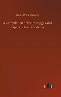 Cover image for A Compilation of the Messages and Papers of the Presidents